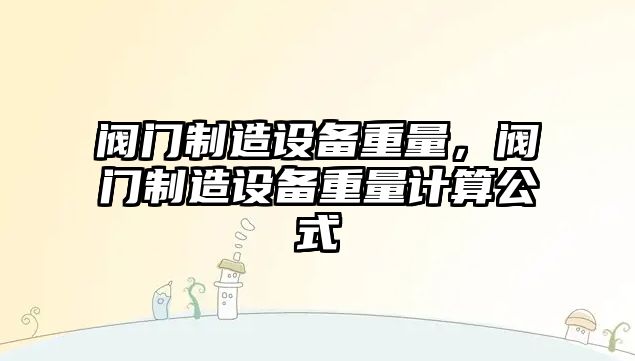 閥門(mén)制造設備重量，閥門(mén)制造設備重量計算公式