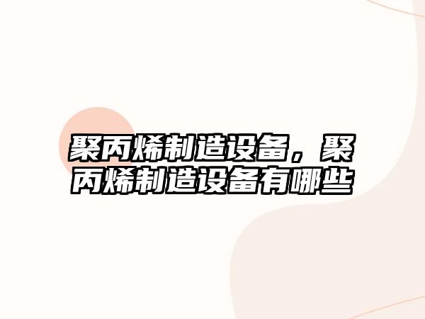 聚丙烯制造設備，聚丙烯制造設備有哪些