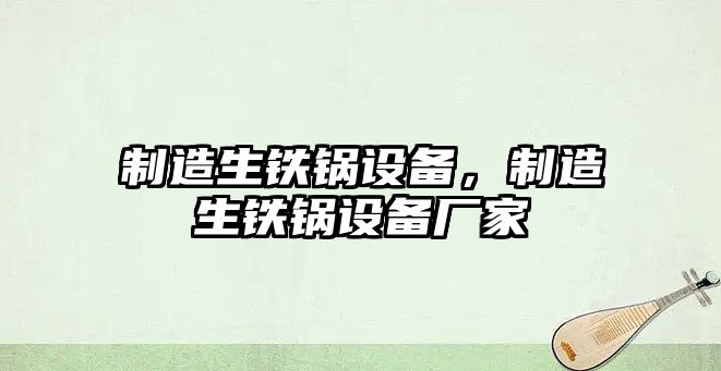制造生鐵鍋設備，制造生鐵鍋設備廠(chǎng)家