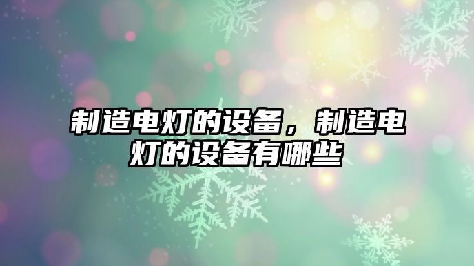 制造電燈的設備，制造電燈的設備有哪些