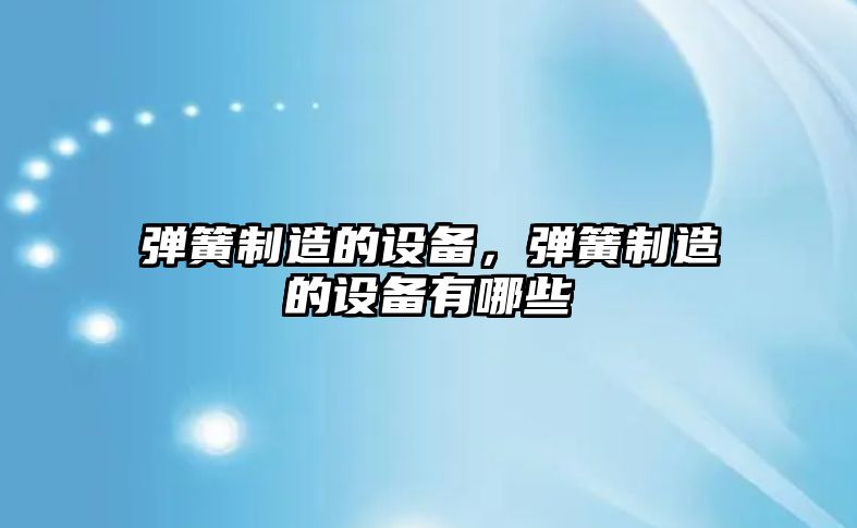 彈簧制造的設備，彈簧制造的設備有哪些