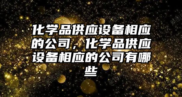 化學(xué)品供應設備相應的公司，化學(xué)品供應設備相應的公司有哪些