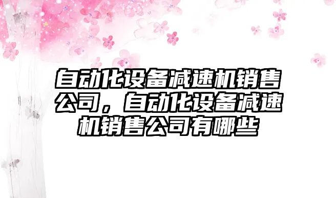 自動(dòng)化設備減速機銷(xiāo)售公司，自動(dòng)化設備減速機銷(xiāo)售公司有哪些
