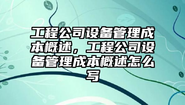 工程公司設備管理成本概述，工程公司設備管理成本概述怎么寫(xiě)