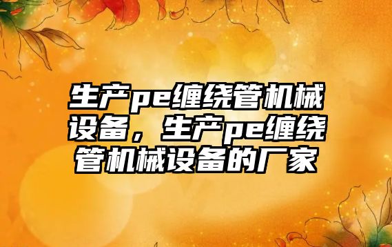 生產(chǎn)pe纏繞管機械設備，生產(chǎn)pe纏繞管機械設備的廠(chǎng)家