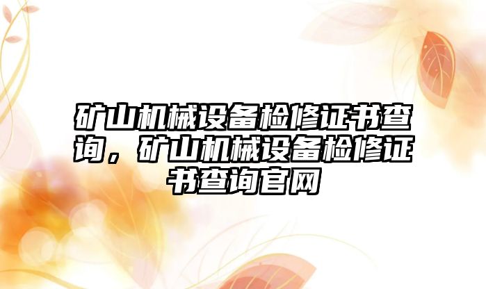 礦山機械設備檢修證書(shū)查詢(xún)，礦山機械設備檢修證書(shū)查詢(xún)官網(wǎng)