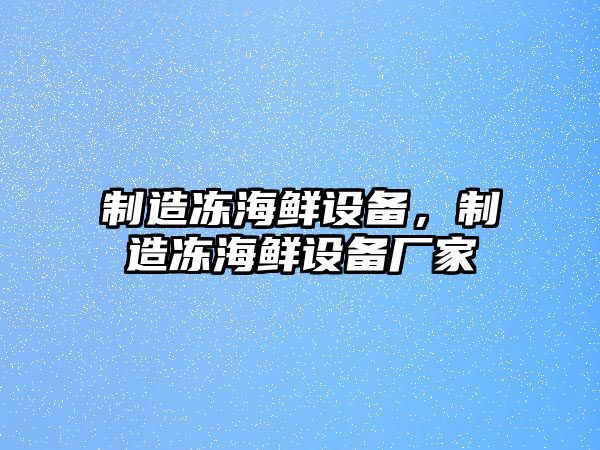 制造凍海鮮設備，制造凍海鮮設備廠(chǎng)家
