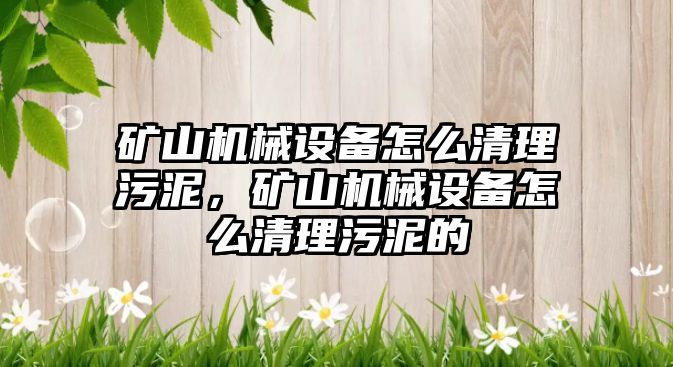 礦山機械設備怎么清理污泥，礦山機械設備怎么清理污泥的