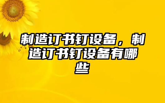 制造訂書(shū)釘設備，制造訂書(shū)釘設備有哪些