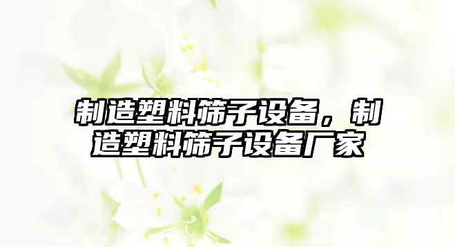 制造塑料篩子設備，制造塑料篩子設備廠(chǎng)家