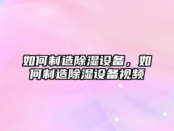 如何制造除濕設備，如何制造除濕設備視頻