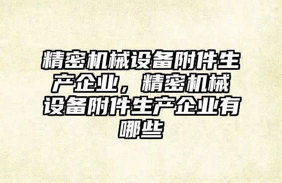 精密機械設備附件生產(chǎn)企業(yè)，精密機械設備附件生產(chǎn)企業(yè)有哪些