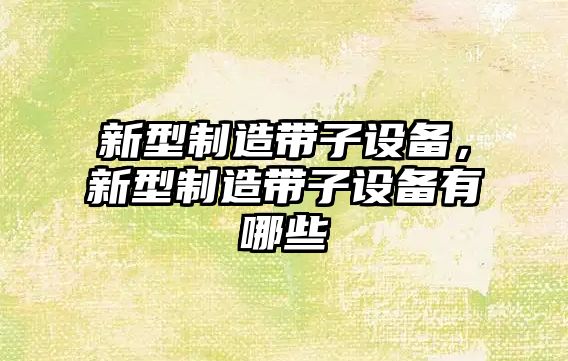 新型制造帶子設備，新型制造帶子設備有哪些