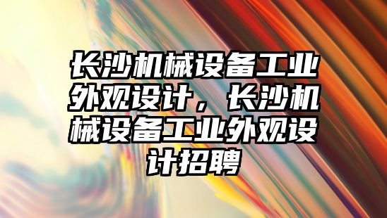 長(cháng)沙機械設備工業(yè)外觀(guān)設計，長(cháng)沙機械設備工業(yè)外觀(guān)設計招聘
