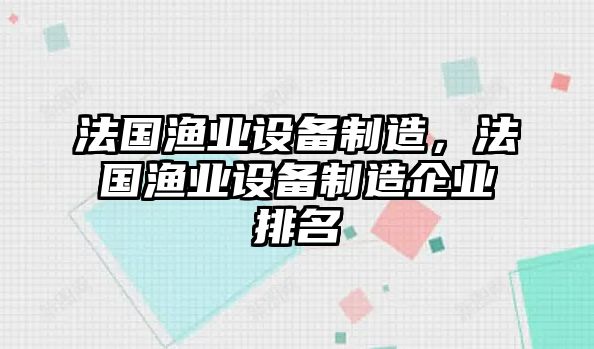 法國漁業(yè)設備制造，法國漁業(yè)設備制造企業(yè)排名