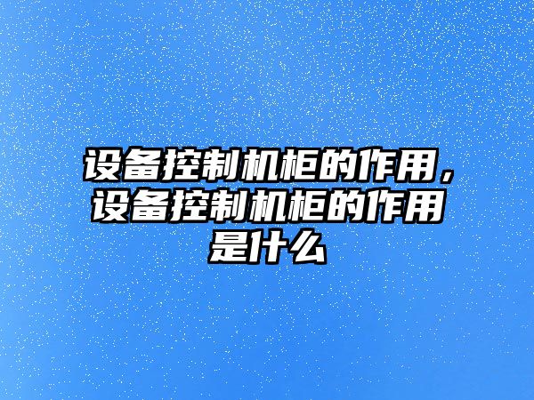 設備控制機柜的作用，設備控制機柜的作用是什么