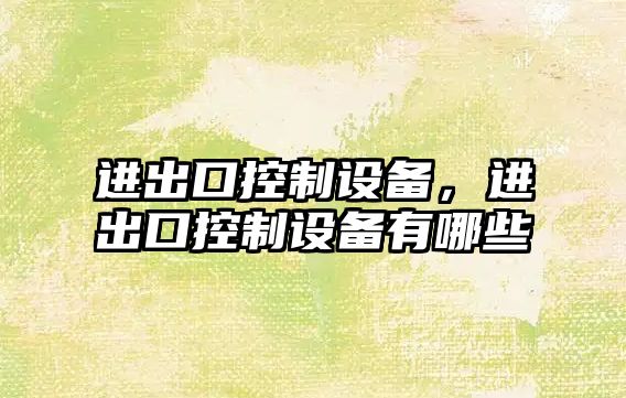 進(jìn)出口控制設備，進(jìn)出口控制設備有哪些