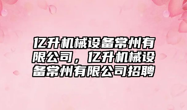 億升機械設備常州有限公司，億升機械設備常州有限公司招聘