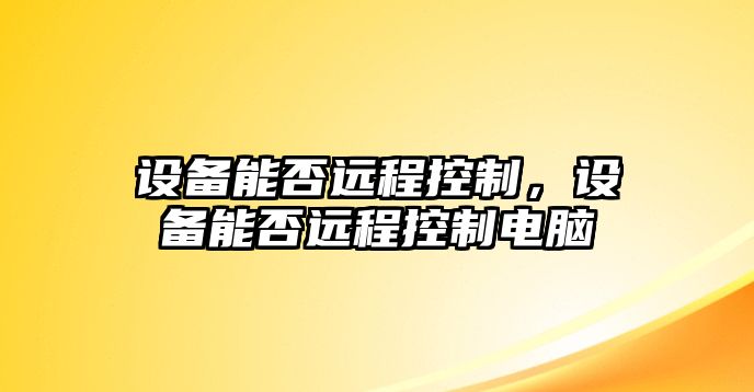 設備能否遠程控制，設備能否遠程控制電腦
