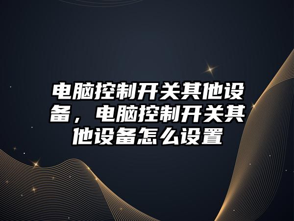 電腦控制開(kāi)關(guān)其他設備，電腦控制開(kāi)關(guān)其他設備怎么設置