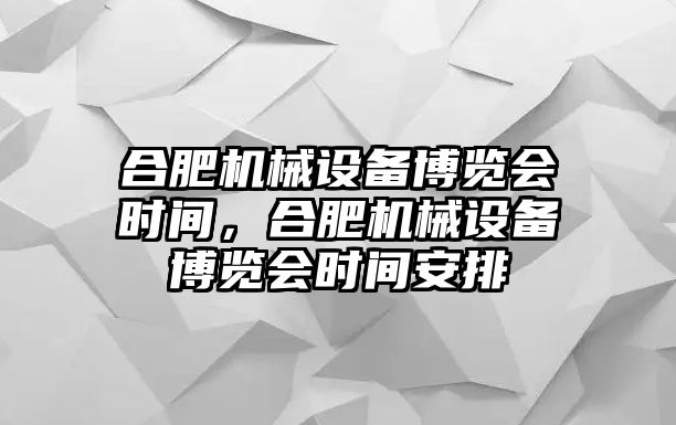合肥機械設備博覽會(huì )時(shí)間，合肥機械設備博覽會(huì )時(shí)間安排
