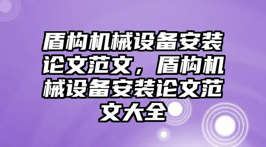 盾構機械設備安裝論文范文，盾構機械設備安裝論文范文大全