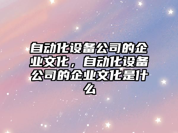 自動(dòng)化設備公司的企業(yè)文化，自動(dòng)化設備公司的企業(yè)文化是什么