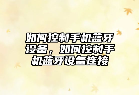 如何控制手機藍牙設備，如何控制手機藍牙設備連接