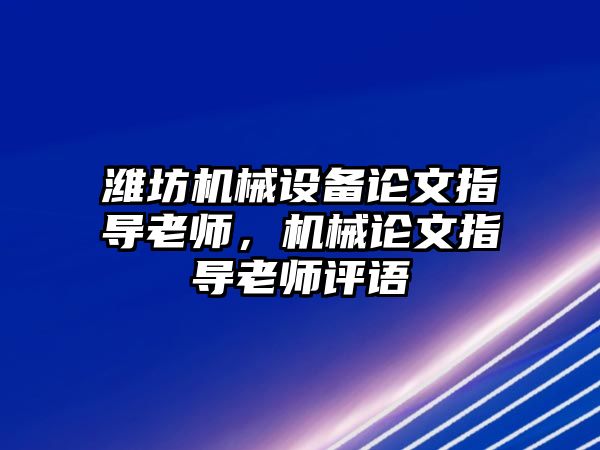 濰坊機械設備論文指導老師，機械論文指導老師評語(yǔ)