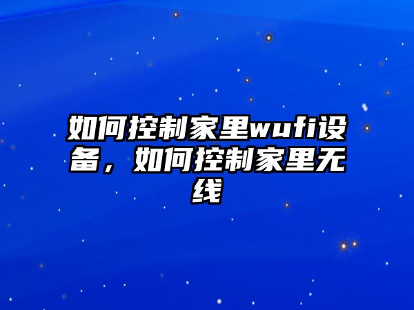 如何控制家里wufi設備，如何控制家里無(wú)線(xiàn)