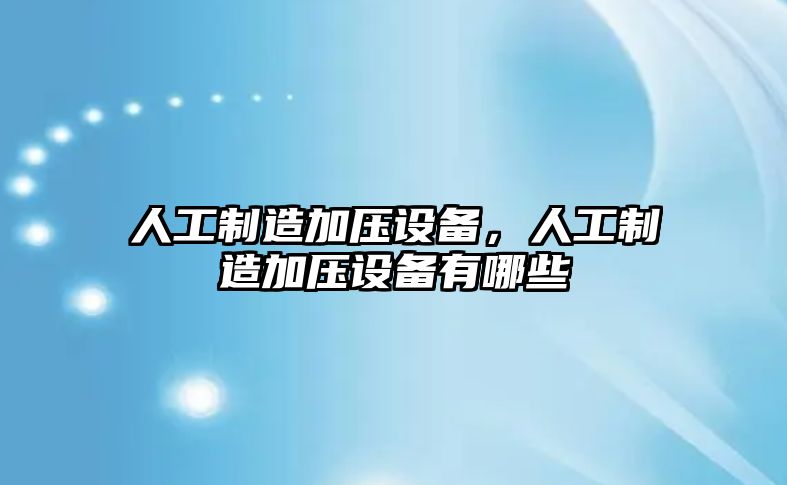 人工制造加壓設備，人工制造加壓設備有哪些