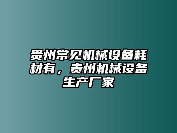 貴州常見(jiàn)機械設備耗材有，貴州機械設備生產(chǎn)廠(chǎng)家