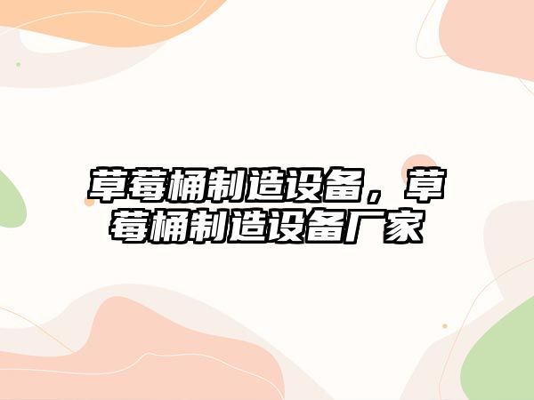 草莓桶制造設備，草莓桶制造設備廠(chǎng)家