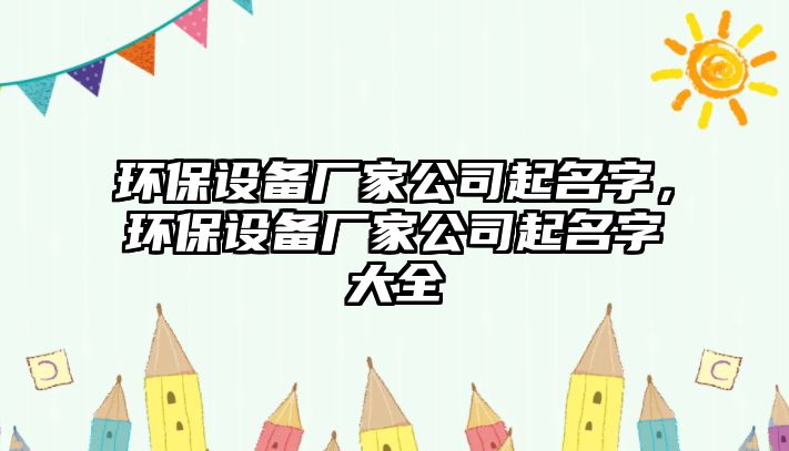環(huán)保設備廠(chǎng)家公司起名字，環(huán)保設備廠(chǎng)家公司起名字大全