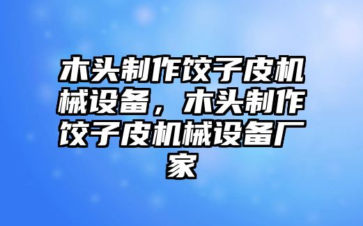 木頭制作餃子皮機械設備，木頭制作餃子皮機械設備廠(chǎng)家