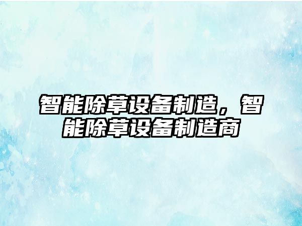 智能除草設備制造，智能除草設備制造商