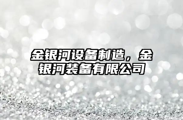 金銀河設備制造，金銀河裝備有限公司