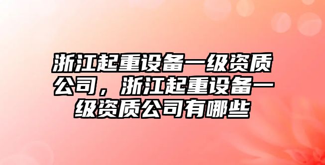 浙江起重設備一級資質(zhì)公司，浙江起重設備一級資質(zhì)公司有哪些