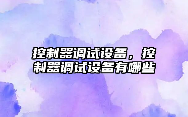 控制器調試設備，控制器調試設備有哪些
