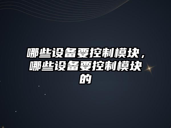 哪些設備要控制模塊，哪些設備要控制模塊的
