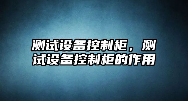 測試設備控制柜，測試設備控制柜的作用