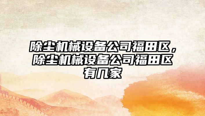 除塵機械設備公司福田區，除塵機械設備公司福田區有幾家