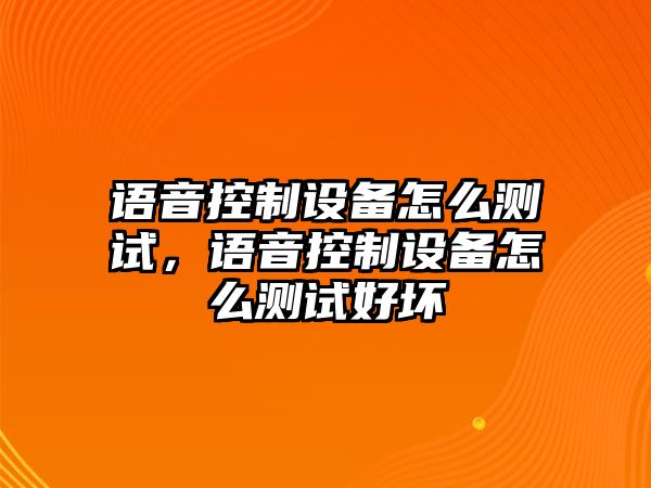 語(yǔ)音控制設備怎么測試，語(yǔ)音控制設備怎么測試好壞