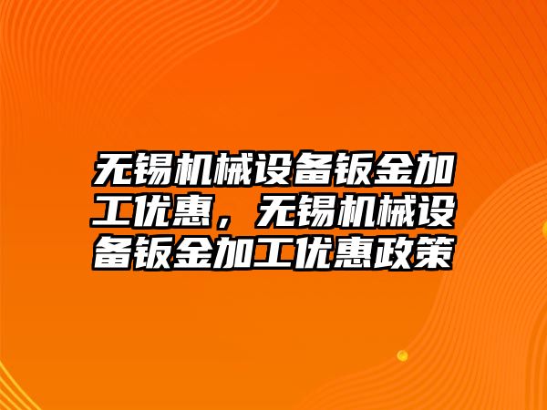 無(wú)錫機械設備鈑金加工優(yōu)惠，無(wú)錫機械設備鈑金加工優(yōu)惠政策