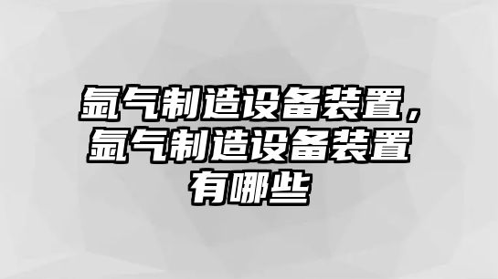 氬氣制造設備裝置，氬氣制造設備裝置有哪些