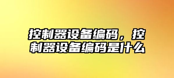 控制器設備編碼，控制器設備編碼是什么