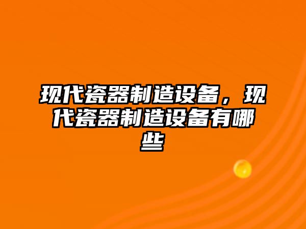現代瓷器制造設備，現代瓷器制造設備有哪些