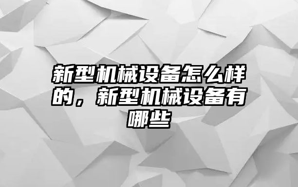 新型機械設備怎么樣的，新型機械設備有哪些