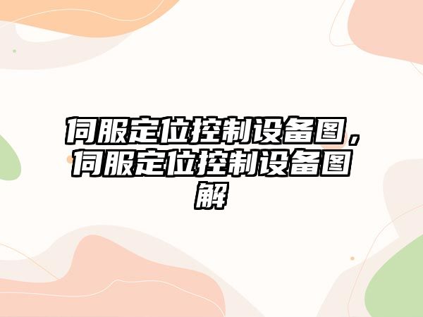 伺服定位控制設備圖，伺服定位控制設備圖解