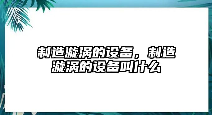 制造漩渦的設備，制造漩渦的設備叫什么